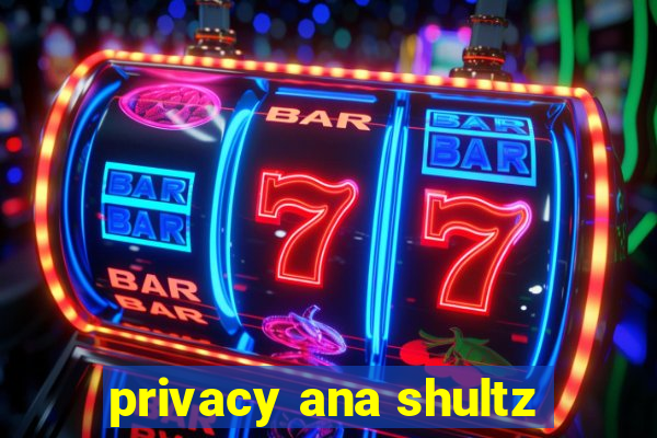 privacy ana shultz